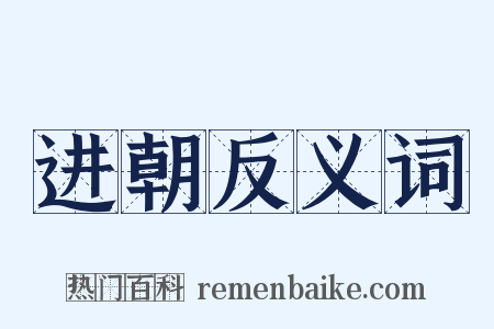 进朝反义词是什么意思的图片